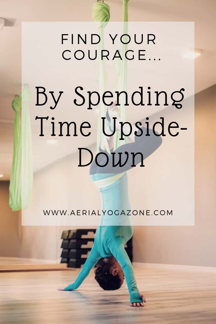 "Find your courage by spending time upside-down" - anonymous